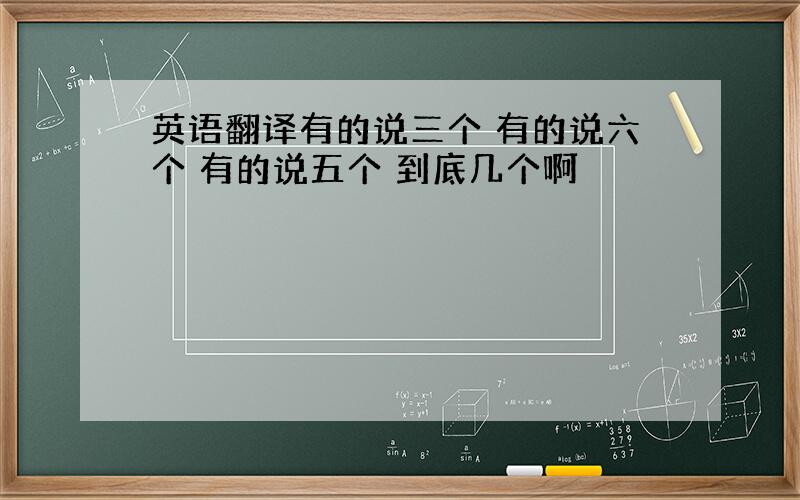 英语翻译有的说三个 有的说六个 有的说五个 到底几个啊