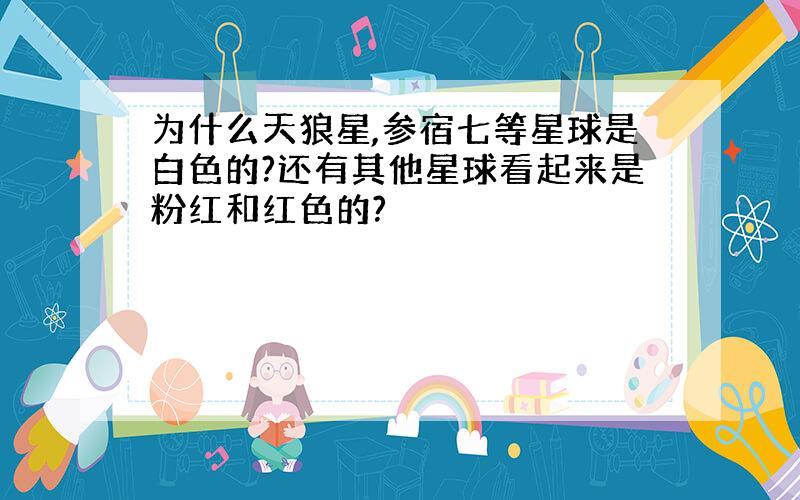 为什么天狼星,参宿七等星球是白色的?还有其他星球看起来是粉红和红色的?