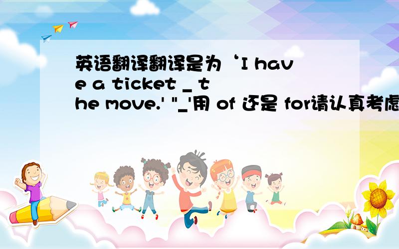 英语翻译翻译是为‘I have a ticket _ the move.' 