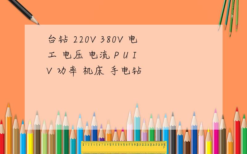 台钻 220V 380V 电工 电压 电流 P U I V 功率 机床 手电钻