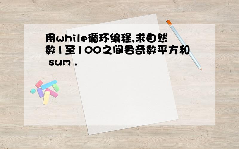 用while循环编程,求自然数1至100之间各奇数平方和 sum .