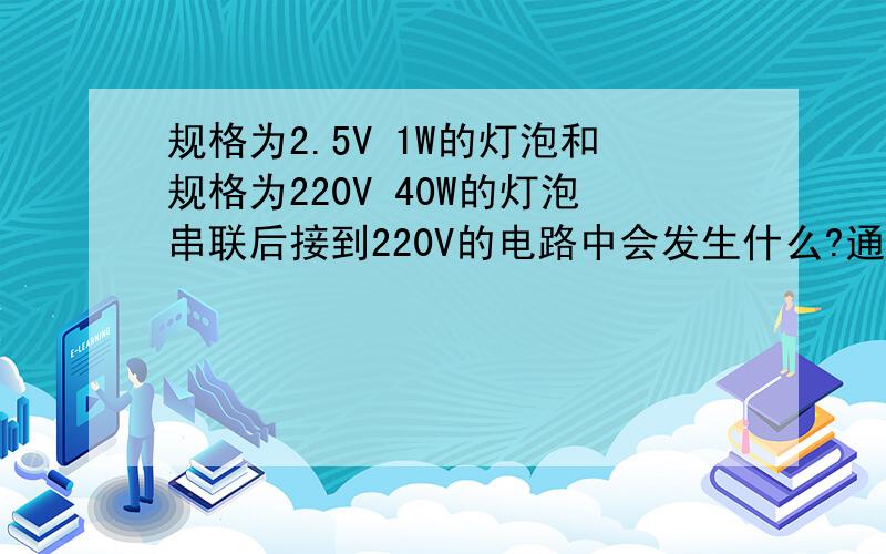 规格为2.5V 1W的灯泡和规格为220V 40W的灯泡串联后接到220V的电路中会发生什么?通过计算说明