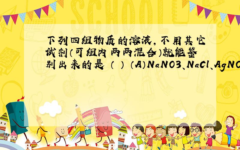 下列四组物质的溶液,不用其它试剂（可组内两两混合）就能鉴别出来的是 （ ） （A）NaNO3、NaCl、AgNO3、
