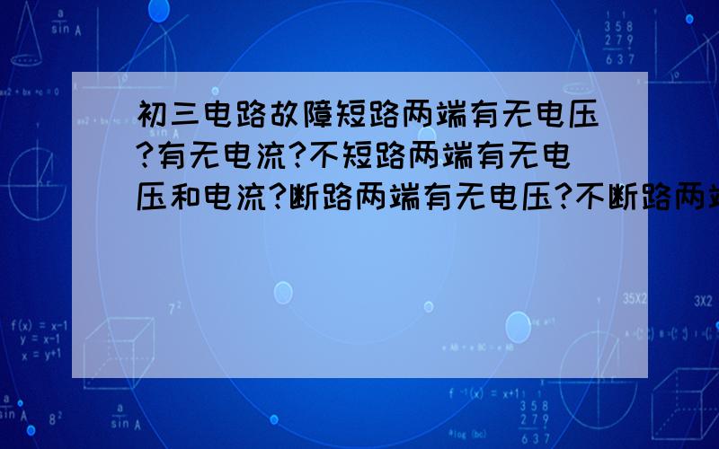 初三电路故障短路两端有无电压?有无电流?不短路两端有无电压和电流?断路两端有无电压?不断路两端电压是等于电源电压吗?