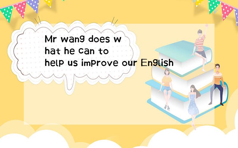 Mr wang does what he can to help us improve our English