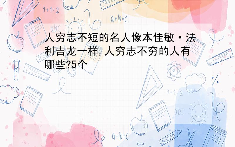 人穷志不短的名人像本佳敏·法利吉龙一样,人穷志不穷的人有哪些?5个