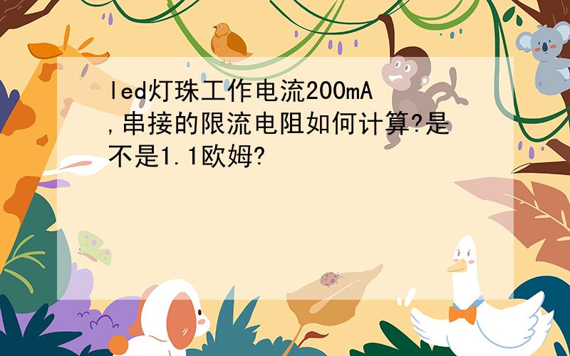 led灯珠工作电流200mA,串接的限流电阻如何计算?是不是1.1欧姆?