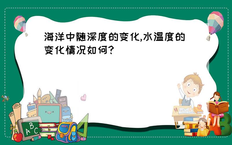 海洋中随深度的变化,水温度的变化情况如何?