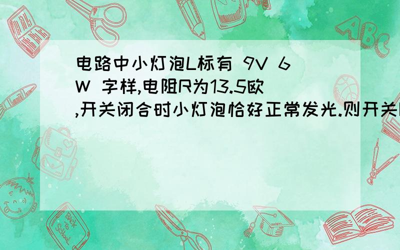 电路中小灯泡L标有 9V 6W 字样,电阻R为13.5欧,开关闭合时小灯泡恰好正常发光.则开关断开时