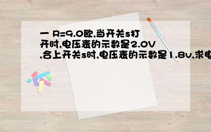 一 R=9.0欧,当开关s打开时,电压表的示数是2.0V,合上开关s时,电压表的示数是1.8v,求电源的内阻是多少?