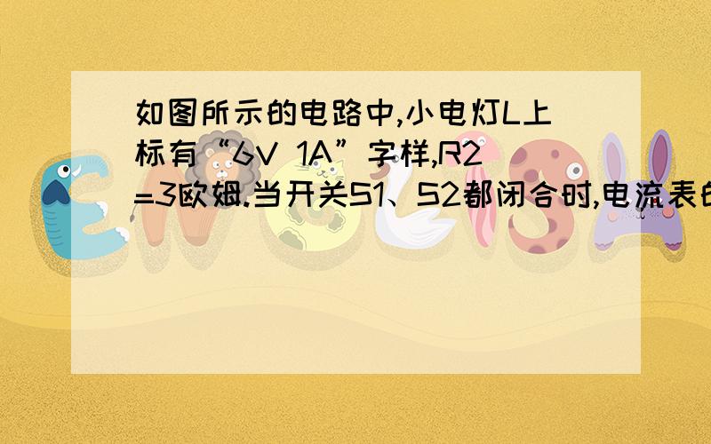 如图所示的电路中,小电灯L上标有“6V 1A”字样,R2=3欧姆.当开关S1、S2都闭合时,电流表的示数为1.2A,这时