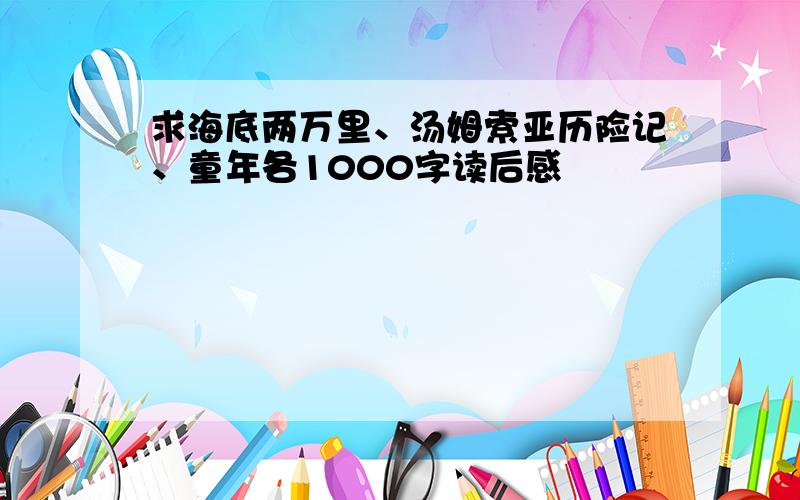 求海底两万里、汤姆索亚历险记、童年各1000字读后感