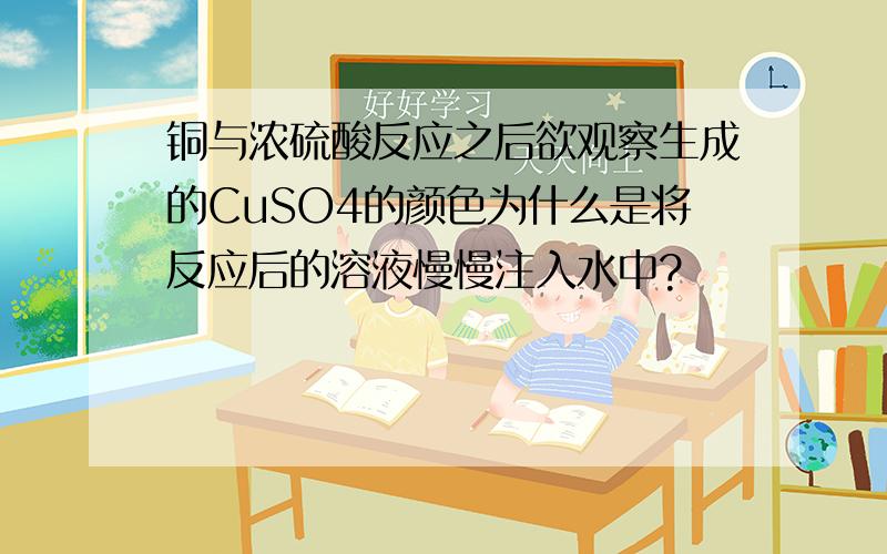 铜与浓硫酸反应之后欲观察生成的CuSO4的颜色为什么是将反应后的溶液慢慢注入水中?