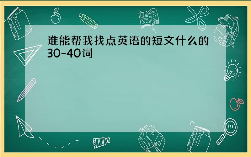 谁能帮我找点英语的短文什么的30-40词