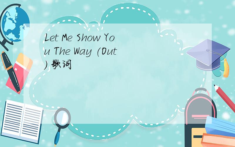 Let Me Show You The Way (Out) 歌词