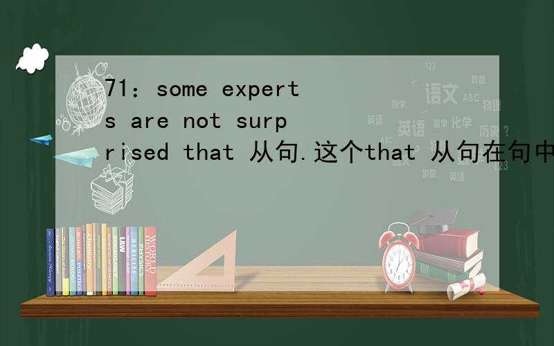 71：some experts are not surprised that 从句.这个that 从句在句中充当什么成份