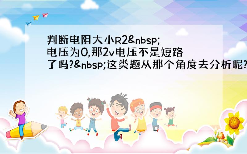 判断电阻大小R2 电压为0,那2v电压不是短路了吗? 这类题从那个角度去分析呢?请给出解题思路