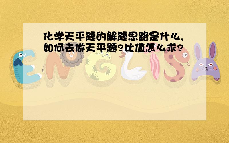 化学天平题的解题思路是什么,如何去做天平题?比值怎么求?