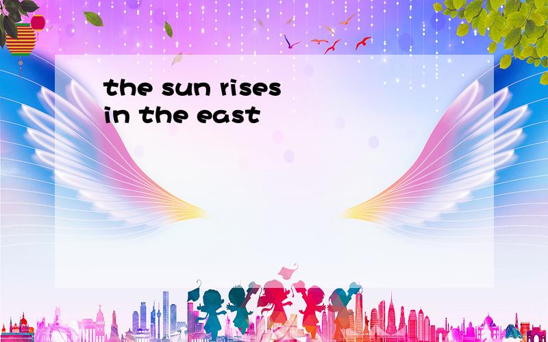 the sun rises in the east