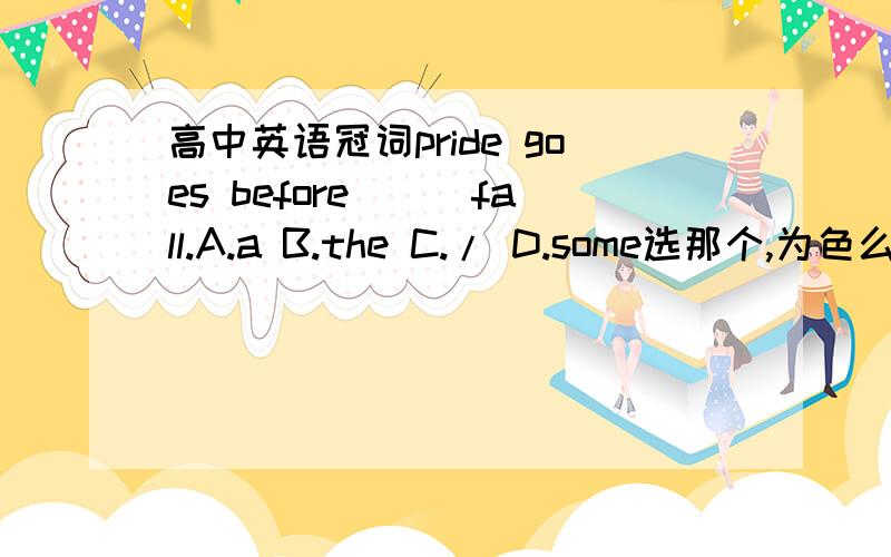 高中英语冠词pride goes before___fall.A.a B.the C./ D.some选那个,为色么?