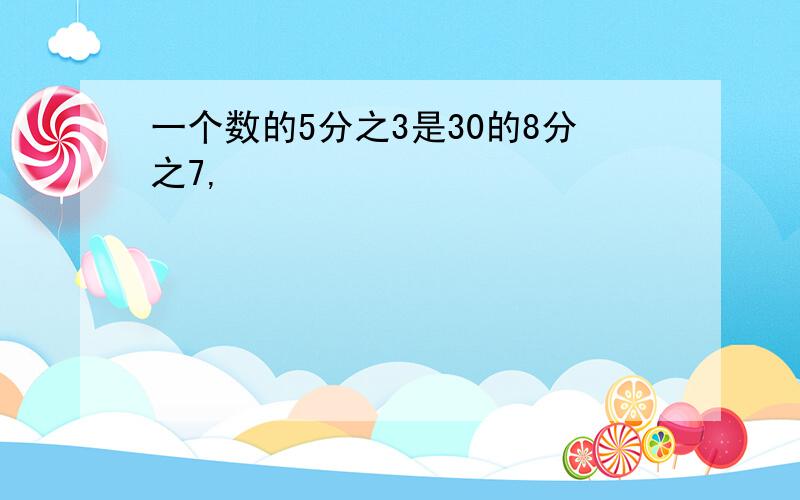 一个数的5分之3是30的8分之7,