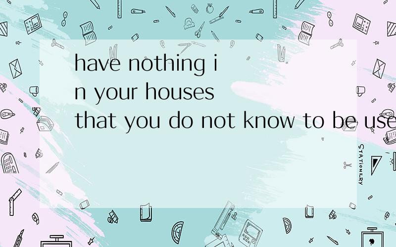 have nothing in your houses that you do not know to be usefu