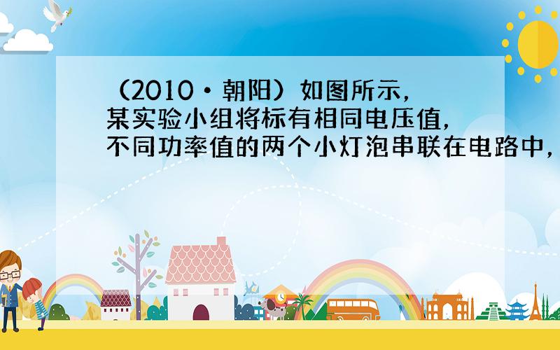 （2010•朝阳）如图所示，某实验小组将标有相同电压值，不同功率值的两个小灯泡串联在电路中，闭合开关．发现甲灯很亮，而看