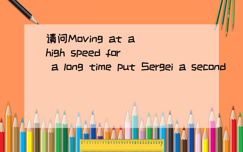 请问Moving at a high speed for a long time put Sergei a second