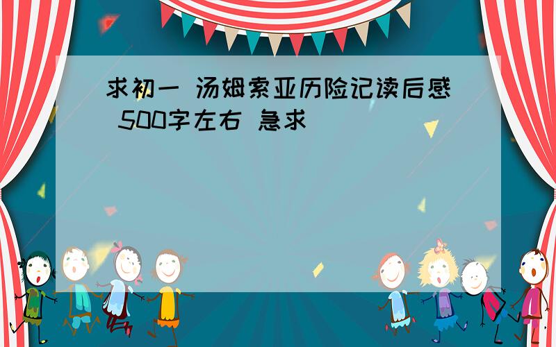 求初一 汤姆索亚历险记读后感 500字左右 急求