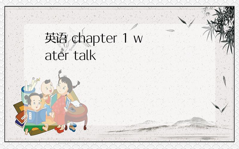 英语 chapter 1 water talk