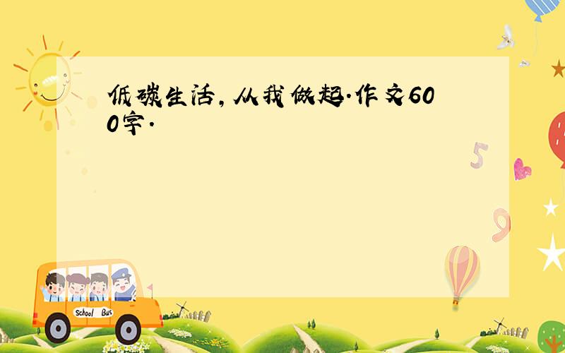 低碳生活,从我做起.作文600字.