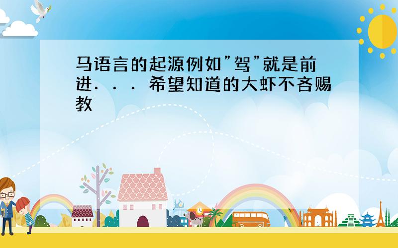 马语言的起源例如”驾”就是前进．．．希望知道的大虾不吝赐教