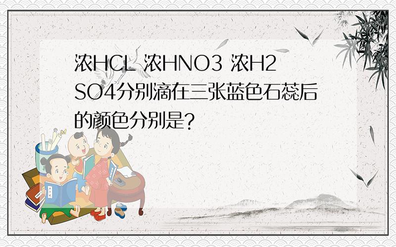 浓HCL 浓HNO3 浓H2SO4分别滴在三张蓝色石蕊后的颜色分别是?