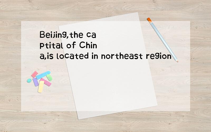 Beijing,the captital of China,is located in northeast region