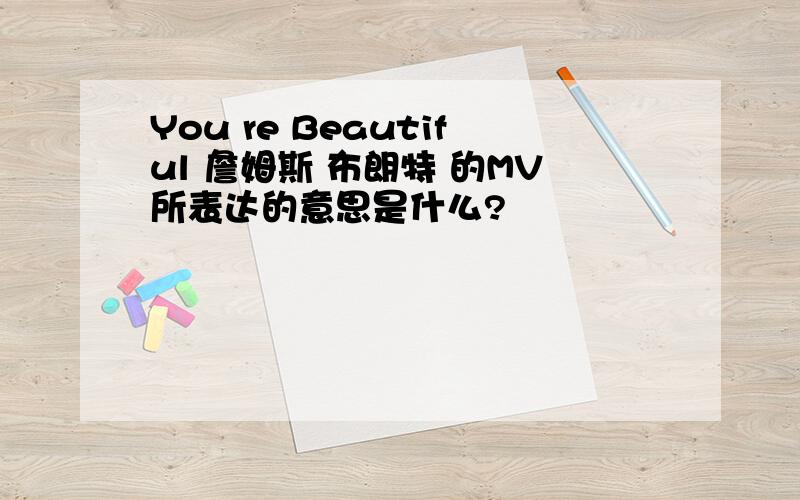 You re Beautiful 詹姆斯 布朗特 的MV所表达的意思是什么?