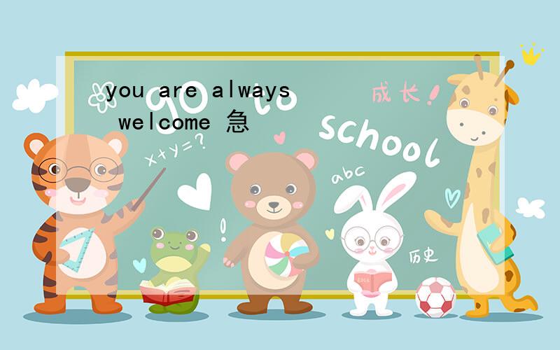 you are always welcome 急