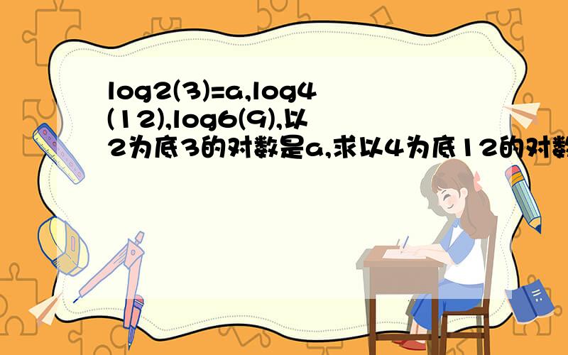 log2(3)=a,log4(12),log6(9),以2为底3的对数是a,求以4为底12的对数,以6为底9的对数,用a