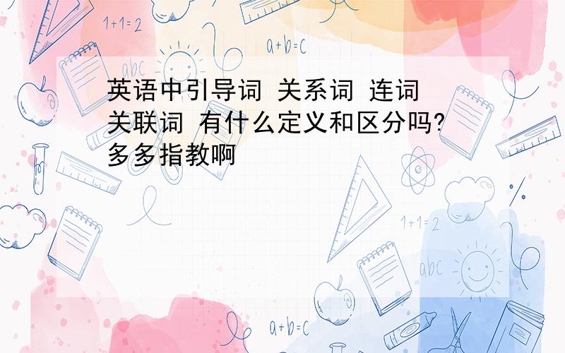 英语中引导词 关系词 连词 关联词 有什么定义和区分吗?多多指教啊