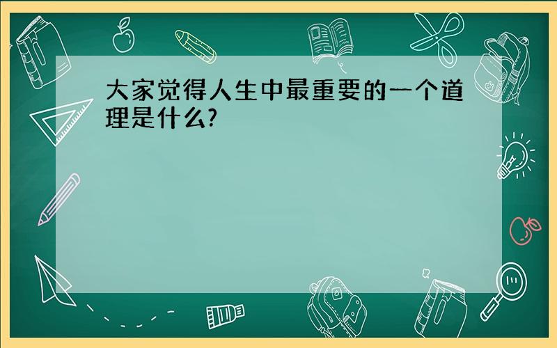 大家觉得人生中最重要的一个道理是什么?