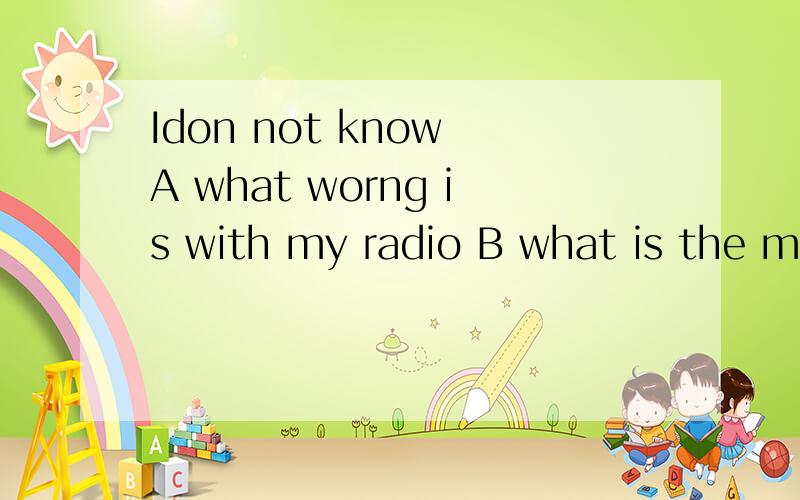 Idon not know A what worng is with my radio B what is the ma