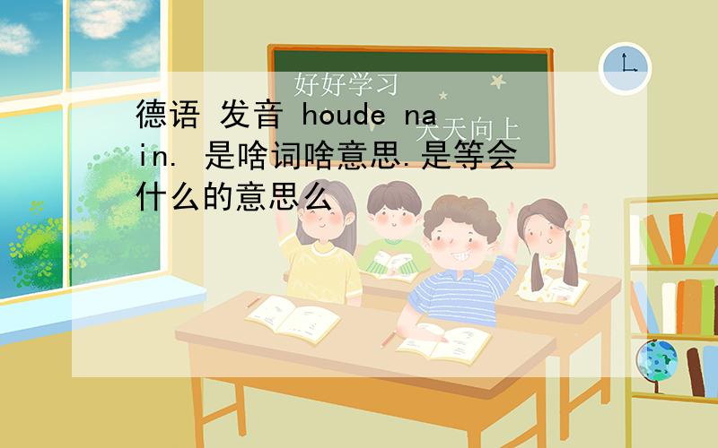 德语 发音 houde nain. 是啥词啥意思.是等会什么的意思么