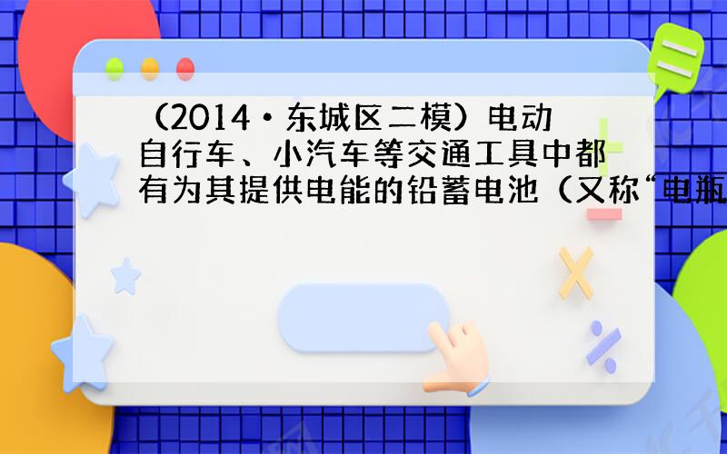 （2014•东城区二模）电动自行车、小汽车等交通工具中都有为其提供电能的铅蓄电池（又称“电瓶”），它的优点是可以充电循环