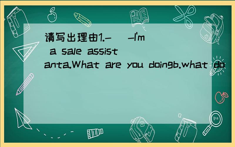 请写出理由1.-( -I'm a sale assistanta.What are you doingb.what do