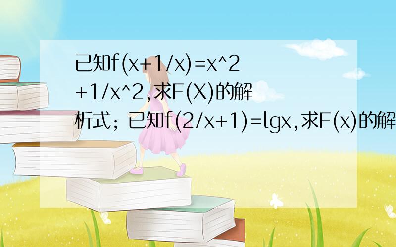 已知f(x+1/x)=x^2+1/x^2,求F(X)的解析式; 已知f(2/x+1)=lgx,求F(x)的解析式 我看得