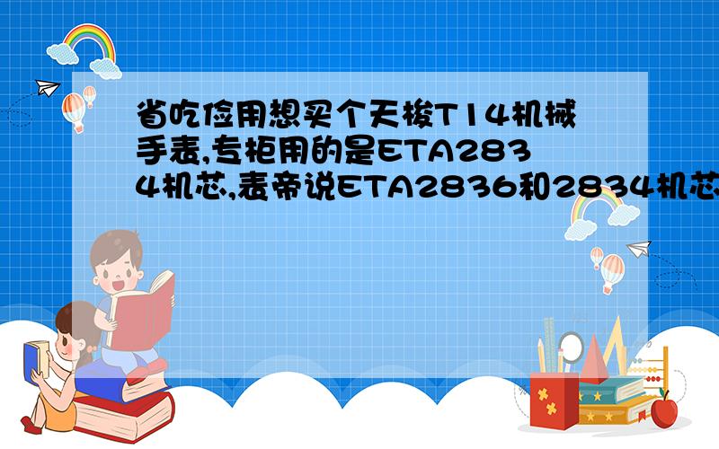 省吃俭用想买个天梭T14机械手表,专柜用的是ETA2834机芯,表帝说ETA2836和2834机芯质量是一样的,是真的吗