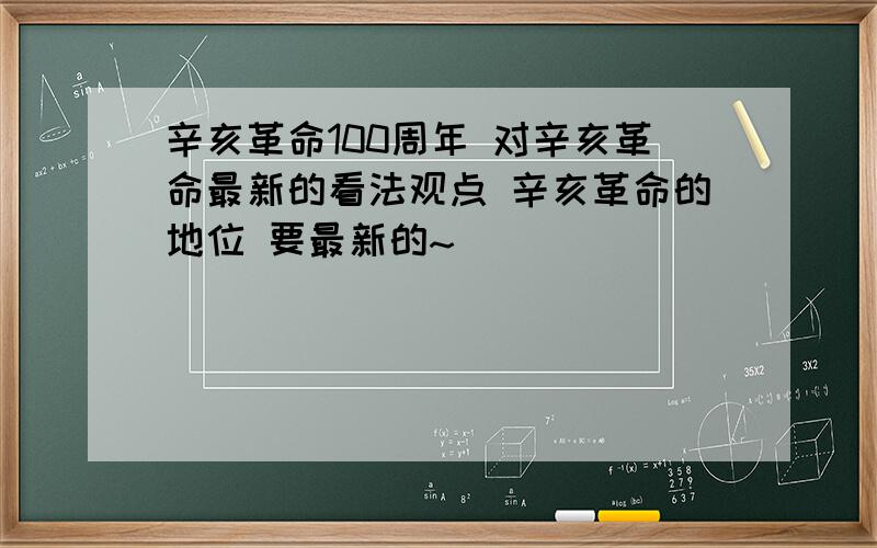 辛亥革命100周年 对辛亥革命最新的看法观点 辛亥革命的地位 要最新的~