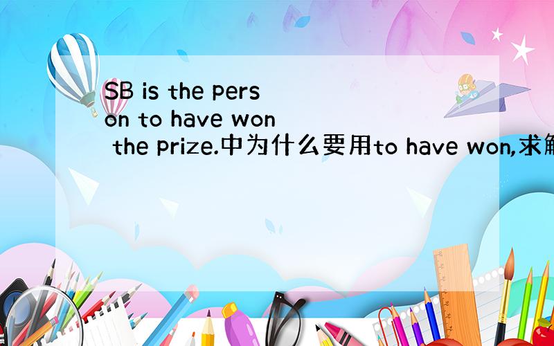 SB is the person to have won the prize.中为什么要用to have won,求解释