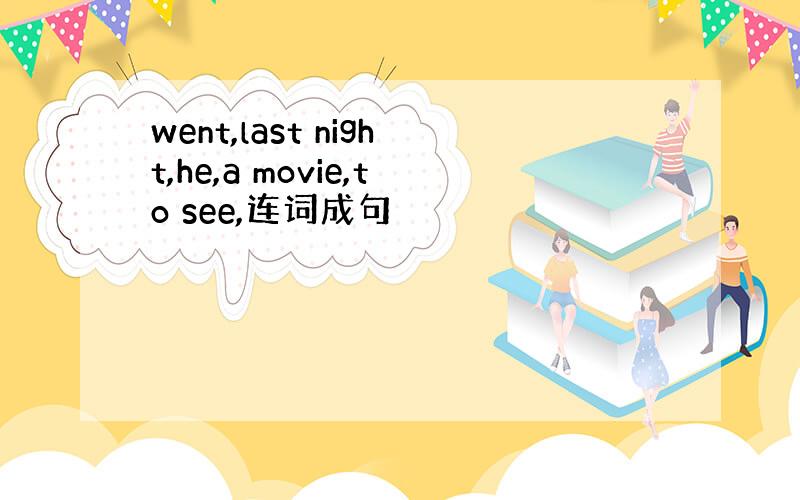 went,last night,he,a movie,to see,连词成句