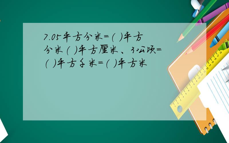 7.05平方分米=( )平方分米( )平方厘米、3公顷=( )平方千米=( )平方米