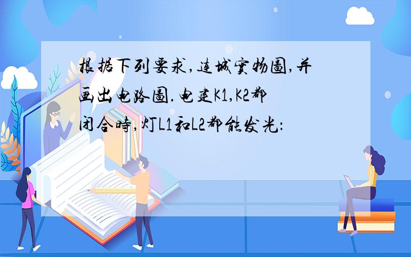 根据下列要求,连城实物图,并画出电路图.电建K1,K2都闭合时,灯L1和L2都能发光：